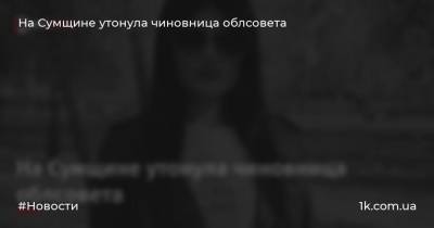 На Сумщине утонула чиновница облсовета - 1k.com.ua - Украина - Сумская обл. - Сумы