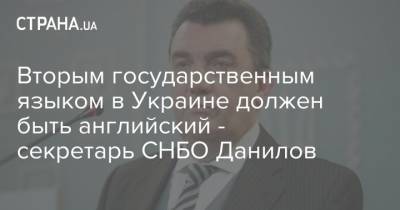 Алексей Данилов - Вторым государственным языком в Украине должен быть английский - секретарь СНБО Данилов - strana.ua - Украина - Снбо