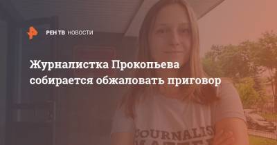 Светлана Прокопьева - Журналистка Прокопьева собирается обжаловать приговор - ren.tv - Москва - Россия - Архангельская обл. - Псков