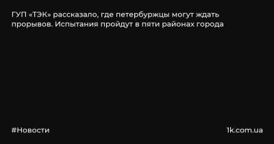 ГУП «ТЭК» рассказало, где петербуржцы могут ждать прорывов. Испытания пройдут в пяти районах города - 1k.com.ua - Украина - Санкт-Петербург - р-н. Московский - Кировск