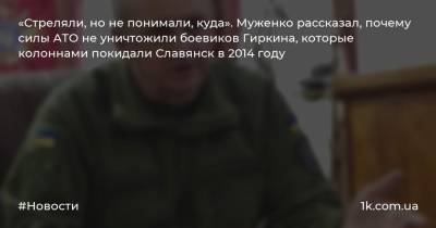 Виктор Муженко - «Стреляли, но не понимали, куда». Муженко рассказал, почему силы АТО не уничтожили боевиков Гиркина, которые колоннами покидали Славянск в 2014 году - 1k.com.ua - Украина - Донецк - Славянск - Донецкая обл.