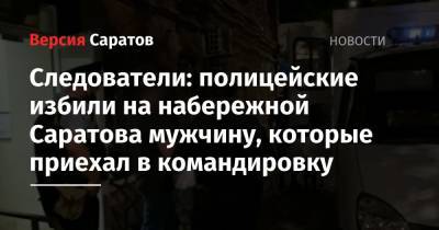 Следователи: полицейские избили на набережной Саратова мужчину, которые приехал в командировку - nversia.ru - Россия - Саратов