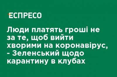 Владимир Зеленский - Люди платят деньги не за то, чтобы выйти больными коронавирусом, - Зеленский о карантине в клубах - ru.espreso.tv - Сумская обл. - Херсонская обл.