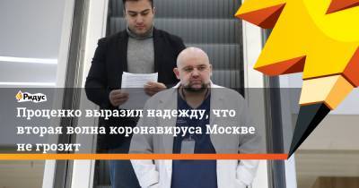 Денис Проценко - Проценко выразил надежду, что вторая волна коронавируса Москве негрозит - ridus.ru - Москва - Россия