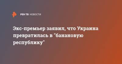 Владимир Зеленский - Николай Азаров - Андрей Головачев - Экс-премьер заявил, что Украина превратилась в "банановую республику" - ren.tv - Украина - Киев