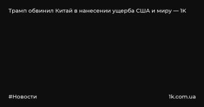 Дональд Трамп - Трамп обвинил Китай в нанесении ущерба США и миру — 1K - 1k.com.ua - Китай - США - Ухань