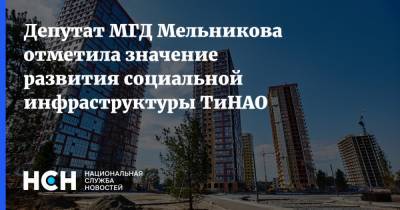 Ольга Мельникова - Депутат МГД Мельникова отметила значение развития социальной инфраструктуры ТиНАО - nsn.fm - Москва