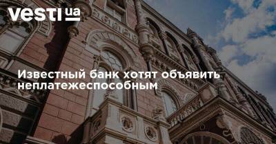 Известный банк хотят объявить неплатежеспособным - vesti.ua - Украина