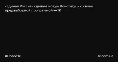 Дмитрий Медведев - «Единая Россия» сделает новую Конституцию своей предвыборной программой — 1K - 1k.com.ua - Москва - Россия