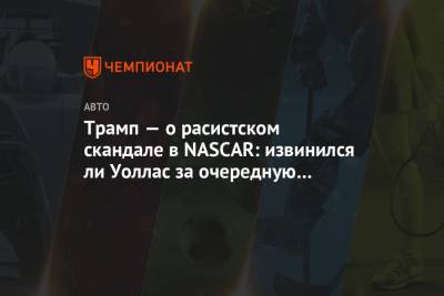 Дональд Трамп - Трамп — о расистском скандале в NASCAR: извинился ли Уоллас за очередную выдумку? - championat.com - США - штат Алабама