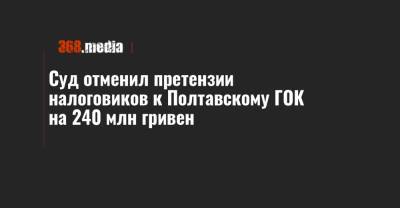 Суд отменил претензии налоговиков к Полтавскому ГОК на 240 млн гривен - 368.media - Полтава