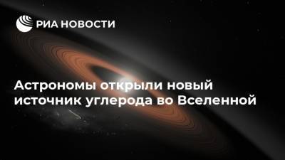 Астрономы открыли новый источник углерода во Вселенной - ria.ru - Москва