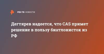 Михаил Дегтярев - Григорий Родченков - Дегтярев надеется, что CAS примет решение в пользу биатлонисток из РФ - ren.tv - Россия