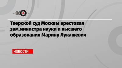 Михаил Попов - Тверской суд Москвы арестовал зам.министра науки и высшего образования Марину Лукашевич - echo.msk.ru - Москва