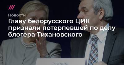 Сергей Тихановский - Главу белорусского ЦИК признали потерпевшей по делу блогера Тихановского - tvrain.ru - Белоруссия - Гомель