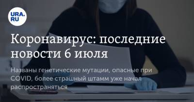 Коронавирус: последние новости 6 июля. Названы генетические мутации, опасные при COVID, более страшный штамм уже начал распространяться - ura.news - Россия - Китай - США - Бразилия - Индия - Ухань