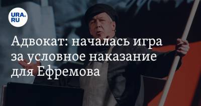 Михаил Ефремов - Сергей Захаров - Александр Добровинский - Адвокат: началась игра за условное наказание для Ефремова - ura.news - Москва