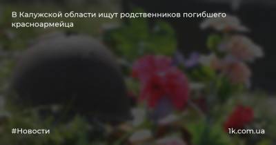 В Калужской области ищут родственников погибшего красноармейца - 1k.com.ua - Московская обл. - Рига - Калужская обл. - Латвия