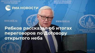 Дональд Трамп - Сергей Рябков - Рябков рассказал об итогах переговоров по Договору открытого неба - ria.ru - Москва - Россия - США