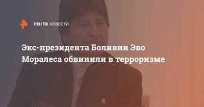 Эво Моралес - Экс-президента Боливии Эво Моралеса обвинили в терроризме - ren.tv - Боливия - Аргентина