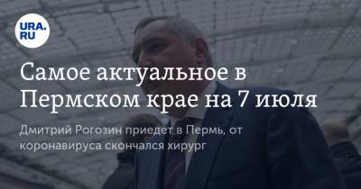 Дмитрий Рогозин - Самое актуальное в Пермском крае на 7 июля. Дмитрий Рогозин приедет в Пермь, от коронавируса скончался хирург - ura.news - Пермь - Пермский край