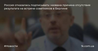 Алексей Резников - Россия отказалась подписывать: названа причина отсутствия результата на встрече советников в Берлине - 1k.com.ua - Россия - Украина - Германия - Франция - Париж - Берлин