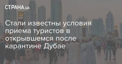 Стали известны условия приема туристов в открывшемся после карантине Дубае - strana.ua - Словения