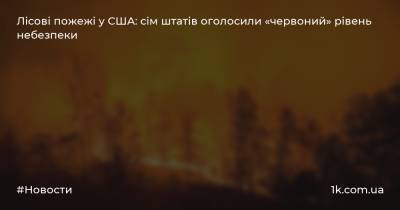 Лісові пожежі у США: сім штатів оголосили «червоний» рівень небезпеки - 1k.com.ua - США - Украина - шт. Колорадо - місто Сан-Франциско - місто Лос-Анджелес