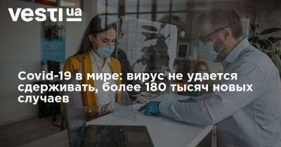 Covid-19 в мире: вирус не удается сдерживать, более 180 тысяч новых случаев - vesti.ua - Россия - США - Бразилия - Индия