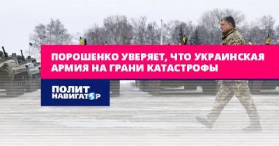 Петр Порошенко - Порошенко уверяет, что украинская армия на грани катастрофы - politnavigator.net - Украина