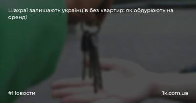 Шахраї залишають українців без квартир: як обдурюють на оренді - 1k.com.ua