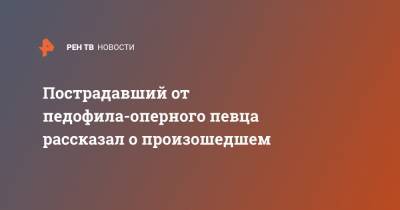 Пострадавший от педофила-оперного певца рассказал о произошедшем - ren.tv - Украина - Санкт-Петербург - р-н Приморский