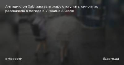 Антициклон Xabi заставит жару отступить: синоптик рассказала о погоде в Украине 8 июля - 1k.com.ua - Украина - Крым - Луганская обл. - Николаевская обл. - Одесская обл. - Херсонская обл. - Донецкая обл.