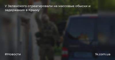 У Зеленского отреагировали на массовые обыски и задержания в Крыму - 1k.com.ua - Россия - Украина - Крым
