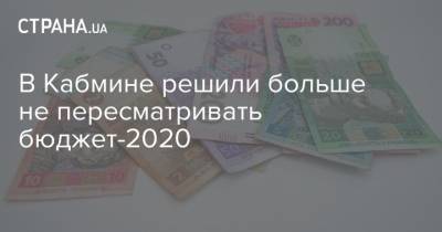 Игорь Петрашко - В Кабмине решили больше не пересматривать бюджет-2020 - strana.ua - Украина