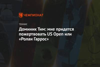 Тим Доминик - Доминик Тим: мне придется пожертвовать US Open или «Ролан Гаррос» - championat.com - Австрия - США - Франция - Париж