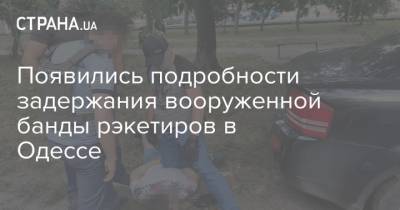 Появились подробности задержания вооруженной банды рэкетиров в Одессе - strana.ua - Украина - Одесса