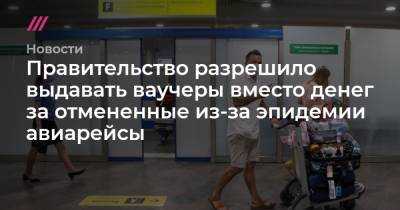 Андрей Никеричев - Правительство разрешило выдавать ваучеры вместо денег за отмененные из-за эпидемии авиарейсы - tvrain.ru - Москва - Россия - Китай
