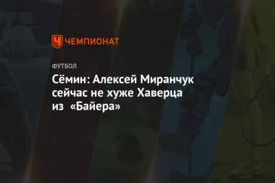 Юрий Семин - Алексей Миранчук - Сёмин: Алексей Миранчук сейчас не хуже Хаверца из «Байера» - championat.com