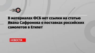 Иван Павлов - Иван Сафронов - В материалах ФСБ нет ссылки на статью Ивана Сафронова о поставках российских самолетов в Египет - echo.msk.ru - Россия - Египет