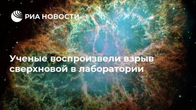 Ученые воспроизвели взрыв сверхновой в лаборатории - ria.ru - Москва