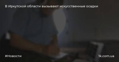 В Иркутской области вызывают искусственные осадки - 1k.com.ua - Иркутская обл. - Украина - Иркутск - район Казачинско-Ленский