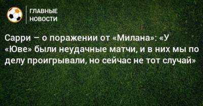 Маурицио Сарри - Сарри – о поражении от «Милана»: «У «Юве» были неудачные матчи, и в них мы по делу проигрывали, но сейчас не тот случай» - bombardir.ru - Италия