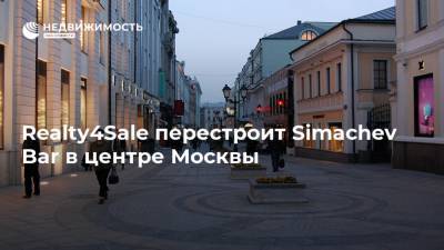 Алексей Дюмин - Realty4Sale перестроит Simachev Bar в центре Москвы - realty.ria.ru - Москва