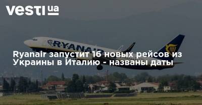 Ryanair запустит 16 новых рейсов из Украины в Италию - названы даты - vesti.ua - Украина - Италия - Рим