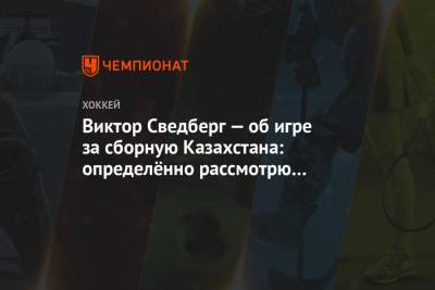 Виктор Сведберг — об игре за сборную Казахстана: определённо рассмотрю такую возможность - championat.com - Казахстан - Швеция