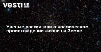 Ученые рассказали о космическом происхождении жизни на Земле - vesti.ua - Украина - Индия - Юар