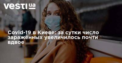 Виталий Кличко - Covid-19 в Киеве: за сутки число зараженных увеличилось почти вдвое - vesti.ua - Украина - Киев - район Дарницкий - Столица
