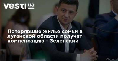 Владимир Зеленский - Арсен Аваков - Олексій Данілов - Потерявшие жилье семьи в луганской области получат компенсацию - Зеленский - vesti.ua