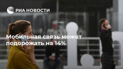Мобильная связь может подорожать на 14% - ria.ru - Москва